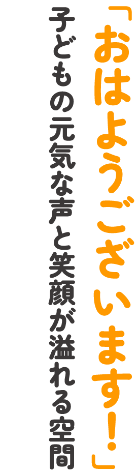 「おはようございます！」子どもの元気な声と笑顔が溢れる空間