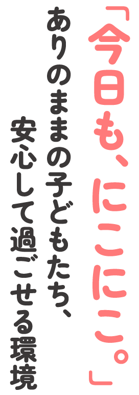 「今日も、にこにこ。」ありのままの子どもたち、安心して過ごせる環境